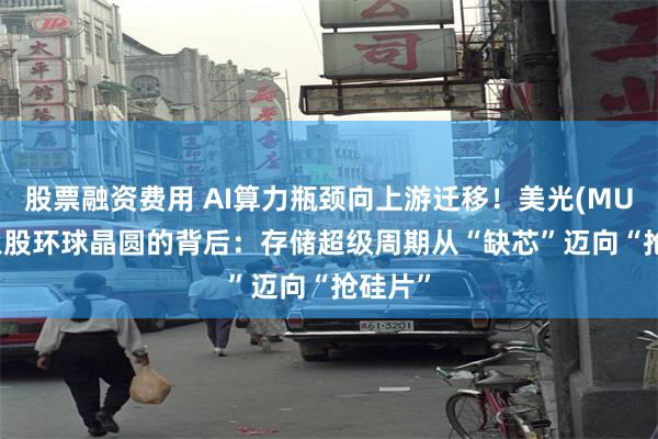 股票融资费用 AI算力瓶颈向上游迁移!美光(MU.US)入股环球晶圆的背后:存储超级周期从“缺芯”迈向“抢硅片”
