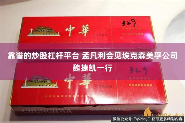 靠谱的炒股杠杆平台 孟凡利会见埃克森美孚公司魏捷凯一行