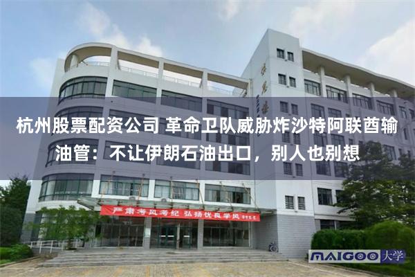 杭州股票配资公司 革命卫队威胁炸沙特阿联酋输油管：不让伊朗石油出口，别人也别想