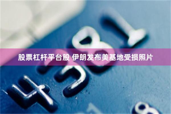 股票杠杆平台股 伊朗发布美基地受损照片