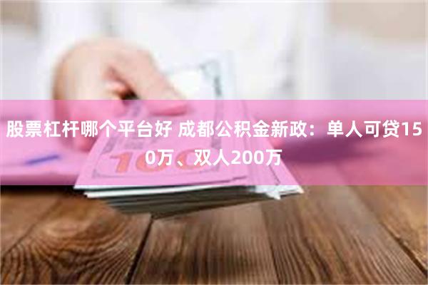 股票杠杆哪个平台好 成都公积金新政：单人可贷150万、双人200万