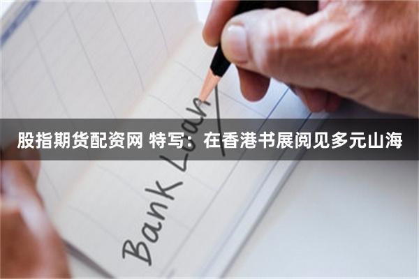 股指期货配资网 特写：在香港书展阅见多元山海