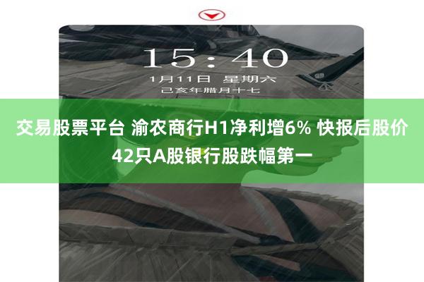 交易股票平台 渝农商行H1净利增6% 快报后股价42只A股银行股跌幅第一