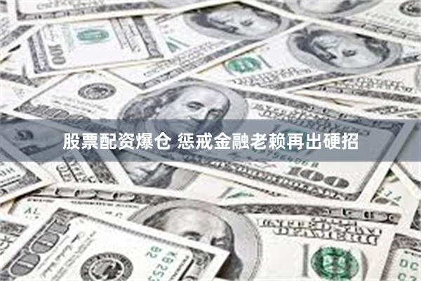股票配资爆仓 惩戒金融老赖再出硬招