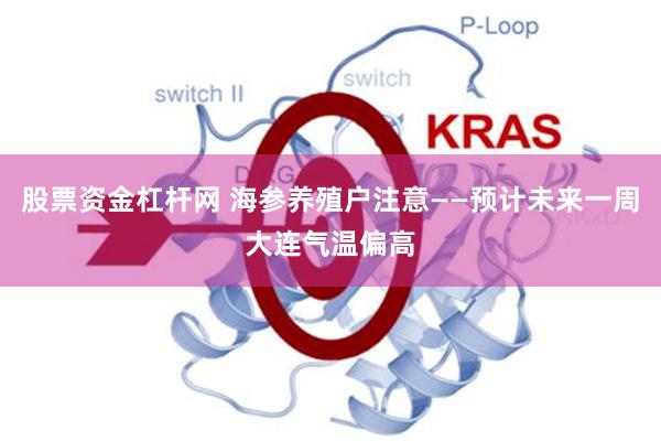 股票资金杠杆网 海参养殖户注意——预计未来一周大连气温偏高
