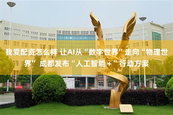 我爱配资怎么样 让AI从“数字世界”走向“物理世界” 成都发布“人工智能＋”行动方案