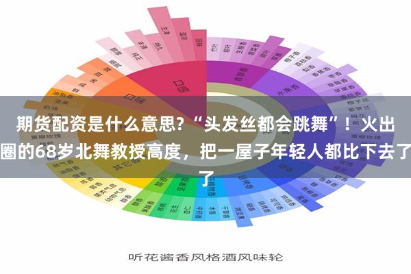 期货配资是什么意思? “头发丝都会跳舞”！火出圈的68岁北舞教授高度，把一屋子年轻人都比下去了