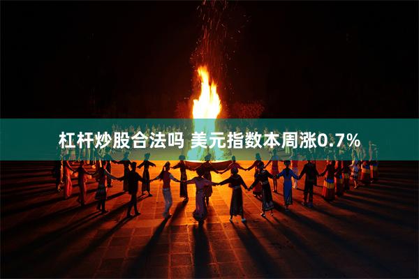 杠杆炒股合法吗 美元指数本周涨0.7%