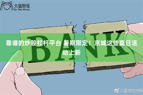 靠谱的炒股杠杆平台 暑期限定！京城这些夏日活动上新