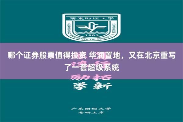 哪个证券股票值得投资 华润置地，又在北京重写了一套超级系统