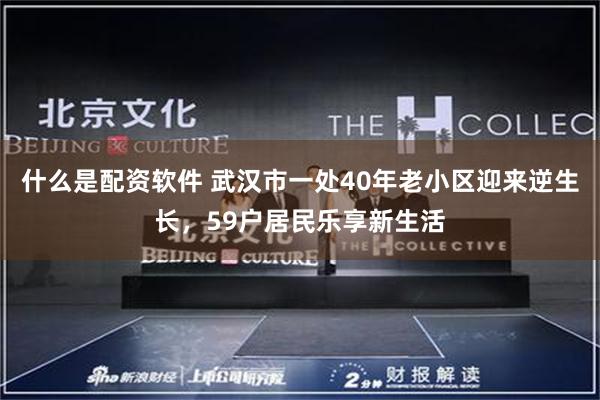 什么是配资软件 武汉市一处40年老小区迎来逆生长，59户居民乐享新生活