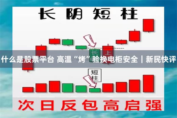 什么是股票平台 高温“烤”验换电柜安全|新民快评