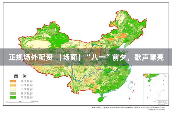 正规场外配资 【场面】“八一”前夕,歌声嘹亮