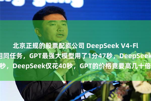 北京正规的股票配资公司 DeepSeek V4-Flash正式版太惊艳了：相同任务，GPT最强大模型用了1分47秒，DeepSeek仅花40秒，GPT的价格竟要高几十倍至百倍