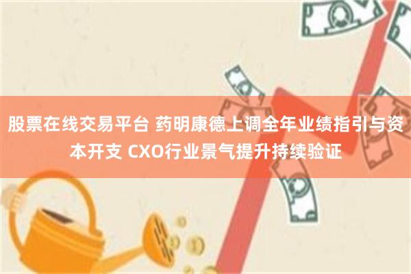 股票在线交易平台 药明康德上调全年业绩指引与资本开支 CXO行业景气提升持续验证