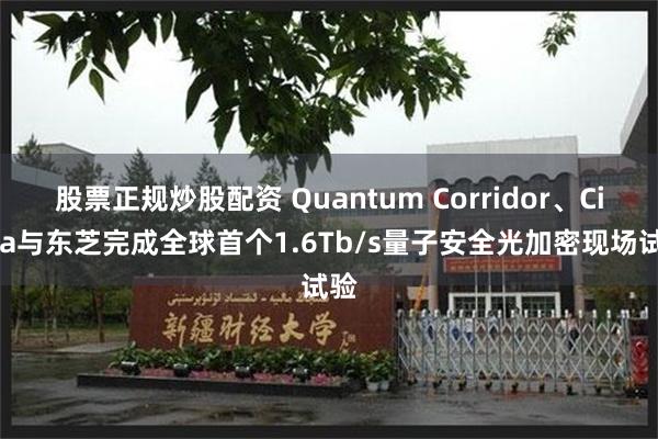 股票正规炒股配资 Quantum Corridor、Ciena与东芝完成全球首个1.6Tb/s量子安全光加密现场试验