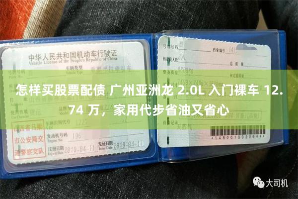 怎样买股票配债 广州亚洲龙 2.0L 入门裸车 12.74 万，家用代步省油又省心
