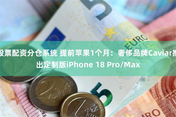 股票配资分仓系统 提前苹果1个月：奢侈品牌Caviar推出定制版iPhone 18 Pro/Max