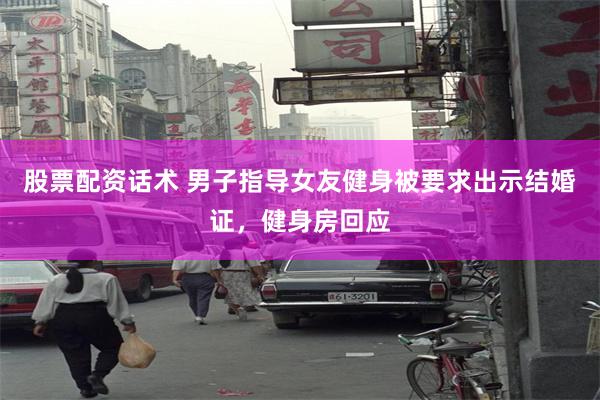 股票配资话术 男子指导女友健身被要求出示结婚证，健身房回应