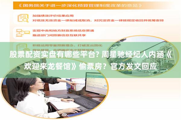 股票配资实盘有哪些平台? 周星驰经纪人内涵《欢迎来龙餐馆》偷票房？官方发文回应