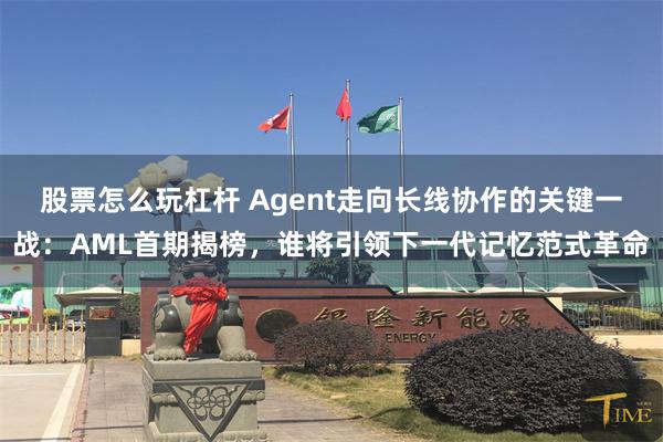 股票怎么玩杠杆 Agent走向长线协作的关键一战：AML首期揭榜，谁将引领下一代记忆范式革命
