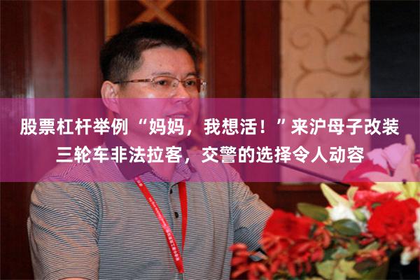 股票杠杆举例 “妈妈，我想活！”来沪母子改装三轮车非法拉客，交警的选择令人动容