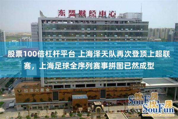 股票100倍杠杆平台 上海泽天队再次登顶上超联赛，上海足球全序列赛事拼图已然成型