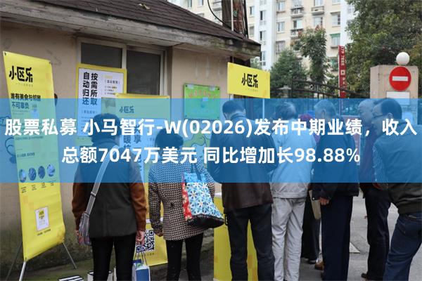 股票私募 小马智行-W(02026)发布中期业绩，收入总额7047万美元 同比增加长98.88%
