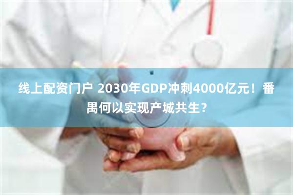 线上配资门户 2030年GDP冲刺4000亿元！番禺何以实现产城共生？