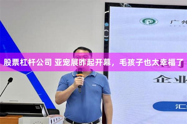 股票杠杆公司 亚宠展昨起开幕，毛孩子也太幸福了