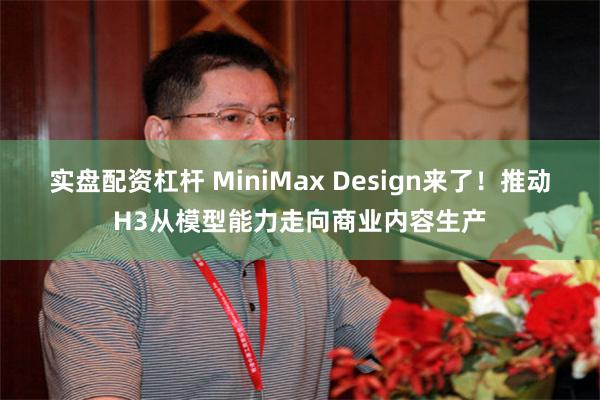 实盘配资杠杆 MiniMax Design来了！推动H3从模型能力走向商业内容生产