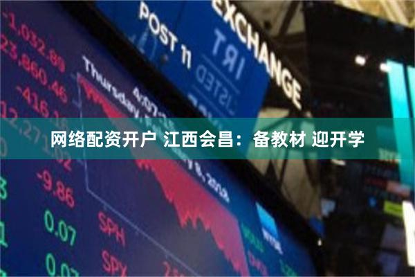 网络配资开户 江西会昌：备教材 迎开学