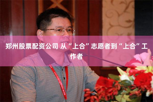 郑州股票配资公司 从“上合”志愿者到“上合”工作者