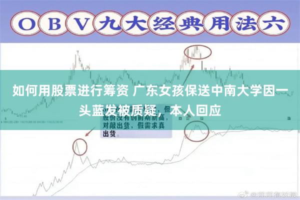如何用股票进行筹资 广东女孩保送中南大学因一头蓝发被质疑，本人回应