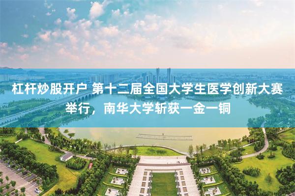 杠杆炒股开户 第十二届全国大学生医学创新大赛举行，南华大学斩获一金一铜