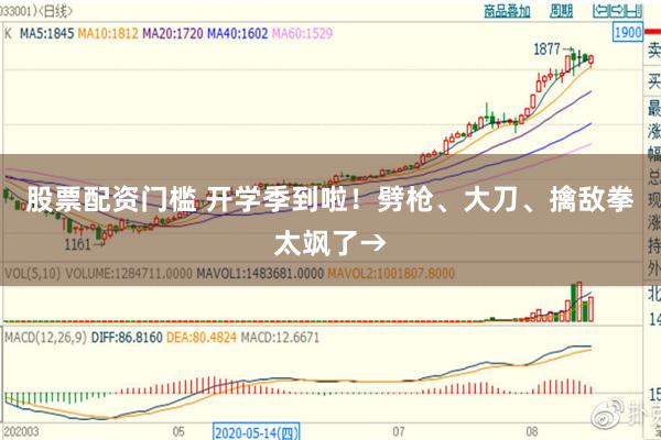 股票配资门槛 开学季到啦！劈枪、大刀、擒敌拳太飒了→