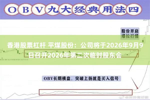 香港股票杠杆 平煤股份：公司将于2026年9月9日召开2026年第二次临时股东会