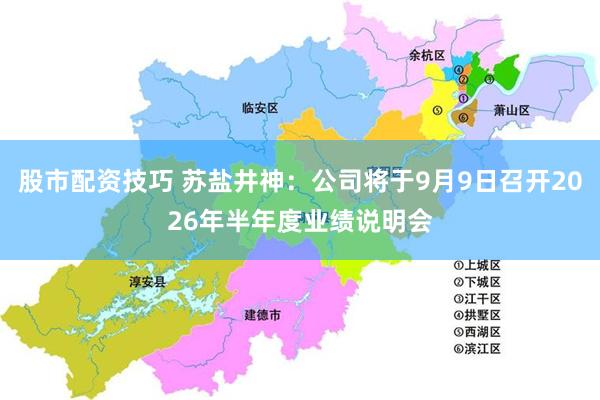 股市配资技巧 苏盐井神：公司将于9月9日召开2026年半年度业绩说明会