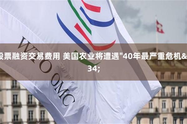 股票融资交易费用 美国农业将遭遇"40年最严重危机"