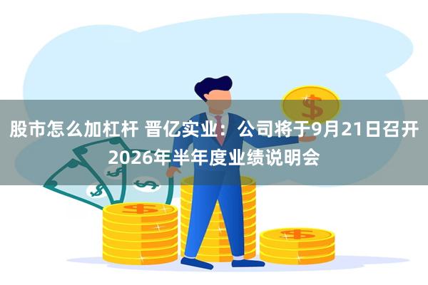 股市怎么加杠杆 晋亿实业：公司将于9月21日召开2026年半年度业绩说明会