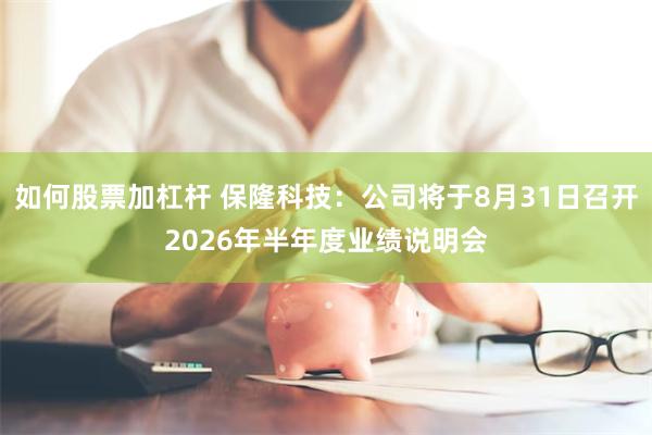 如何股票加杠杆 保隆科技：公司将于8月31日召开2026年半年度业绩说明会