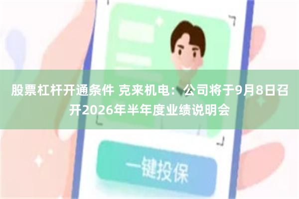 股票杠杆开通条件 克来机电：公司将于9月8日召开2026年半年度业绩说明会