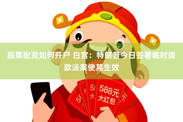 股票配资如何开户 白宫：特朗普今日签署临时拨款法案使其生效
