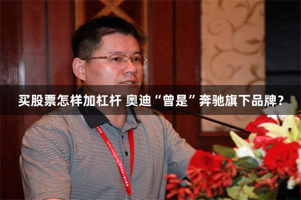 买股票怎样加杠杆 奥迪“曾是”奔驰旗下品牌？