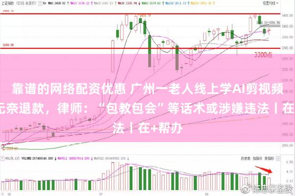 靠谱的网络配资优惠 广州一老人线上学AI剪视频两月无奈退款,律师:“包教包会”等话术或涉嫌违法丨在+帮办
