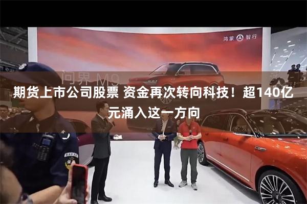 期货上市公司股票 资金再次转向科技！超140亿元涌入这一方向