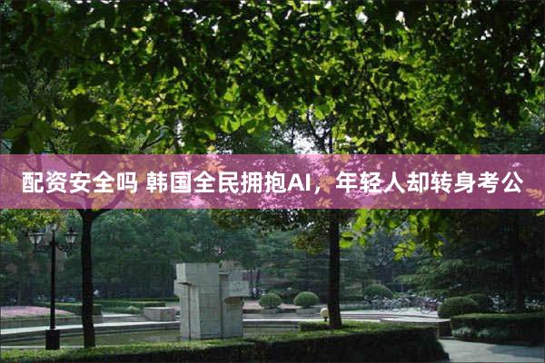 配资安全吗 韩国全民拥抱AI，年轻人却转身考公