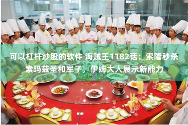 可以杠杆炒股的软件 海贼王1182话：索隆秒杀索玛兹圣和军子，伊姆大人展示新能力