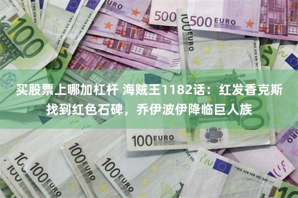 买股票上哪加杠杆 海贼王1182话：红发香克斯找到红色石碑，乔伊波伊降临巨人族