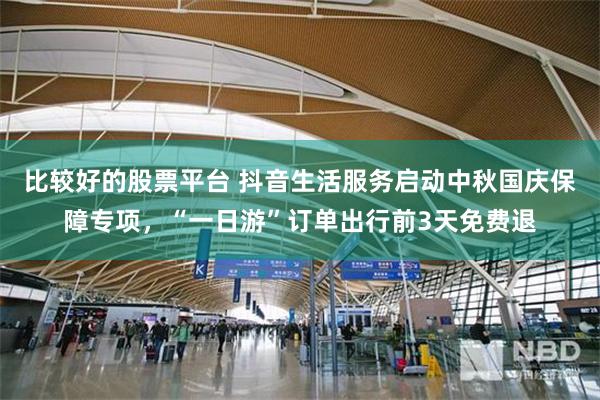 比较好的股票平台 抖音生活服务启动中秋国庆保障专项，“一日游”订单出行前3天免费退